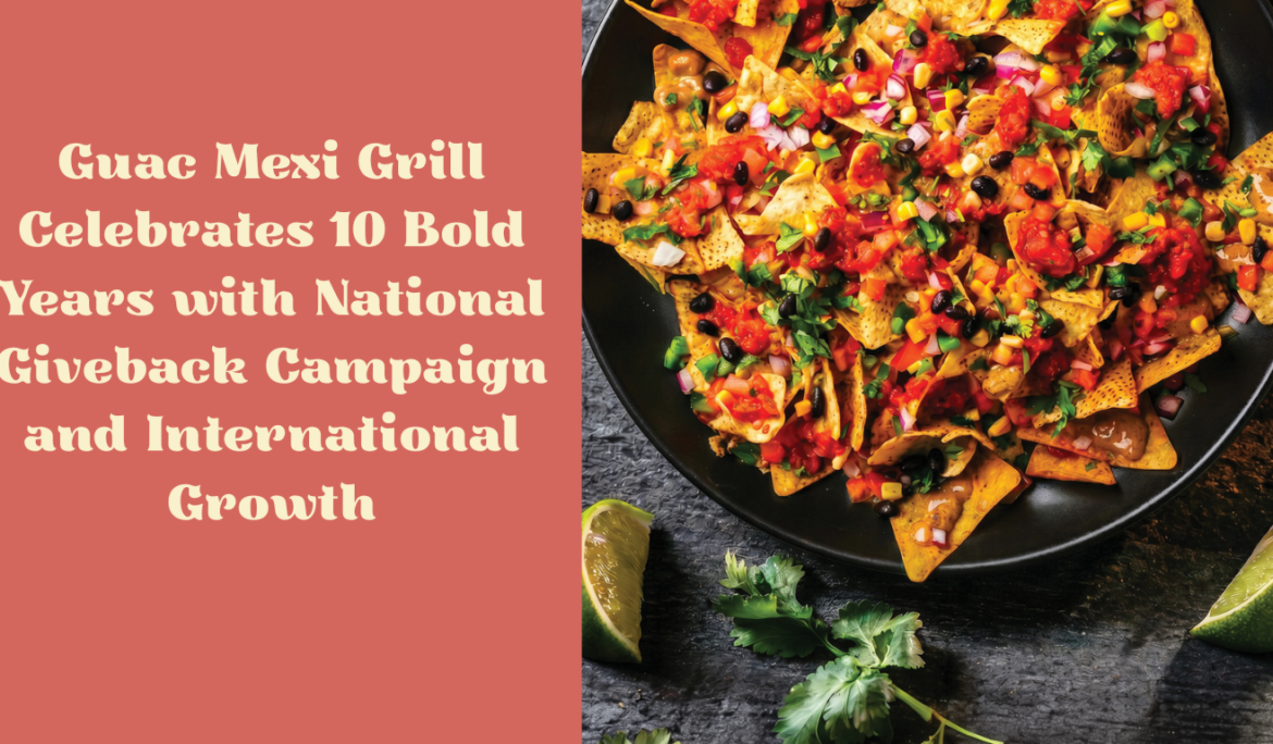 Guac Mexi Grill Celebrates 10 Bold Years with National Giveback Campaign and International Growth